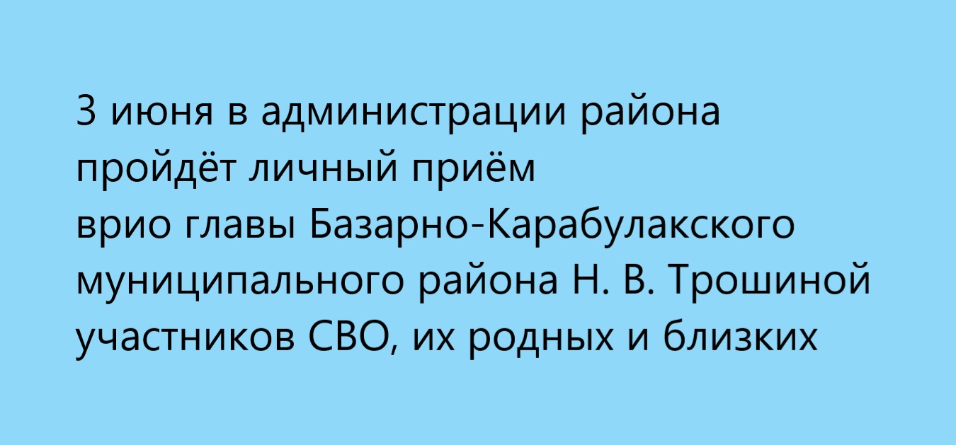 3 июня в администрации пройдёт личный приём врио главы Базарно-Карабулакского муниципального района Н. В. Трошиной участников СВО, их родных и близких